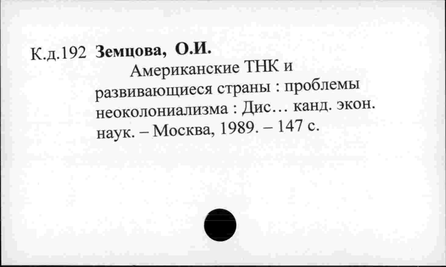 ﻿К.д.192 Земцова, О.И.
Американские ТНК и развивающиеся страны : проблемы неоколониализма : Дис... канд. экон, наук. - Москва, 1989. - 147 с.